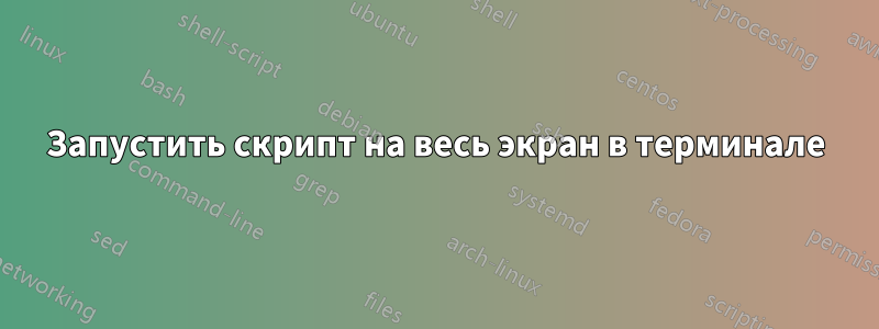 Запустить скрипт на весь экран в терминале
