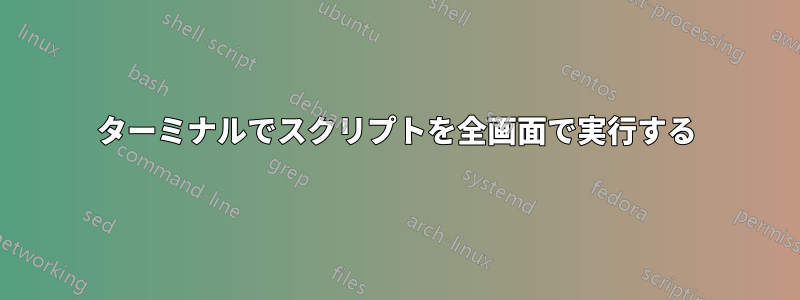 ターミナルでスクリプトを全画面で実行する