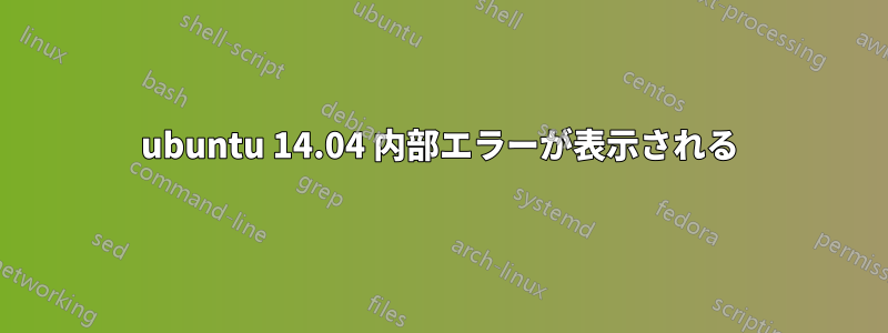 ubuntu 14.04 内部エラーが表示される