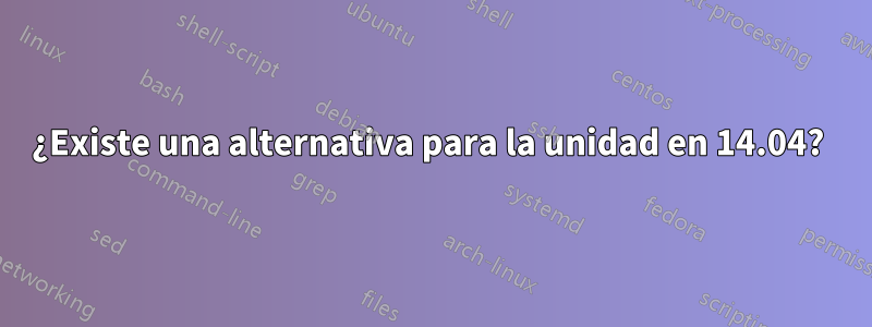¿Existe una alternativa para la unidad en 14.04? 