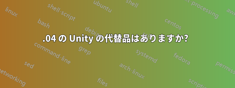 14.04 の Unity の代替品はありますか? 