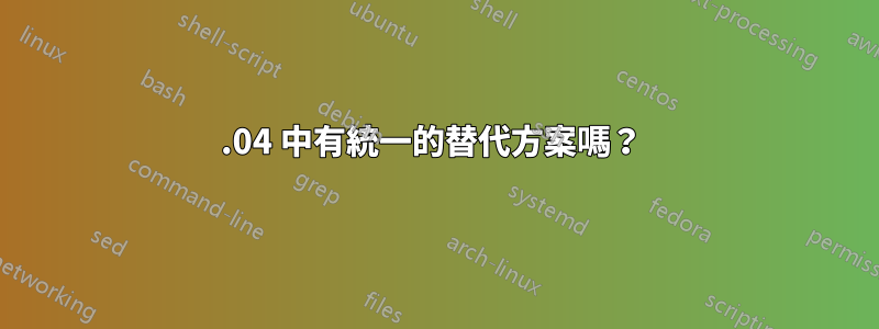 14.04 中有統一的替代方案嗎？ 