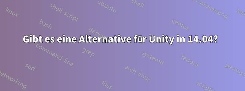 Gibt es eine Alternative für Unity in 14.04? 