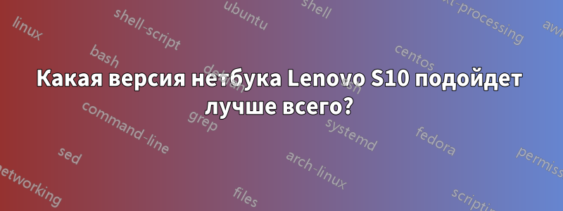 Какая версия нетбука Lenovo S10 подойдет лучше всего?