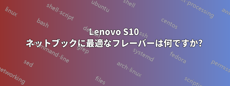Lenovo S10 ネットブックに最適なフレーバーは何ですか?