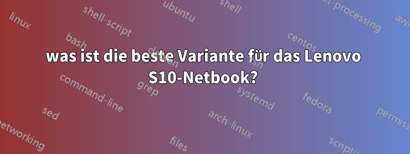 was ist die beste Variante für das Lenovo S10-Netbook?