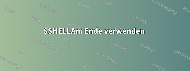 $SHELLAm Ende verwenden
