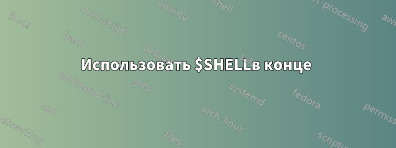 Использовать $SHELLв конце
