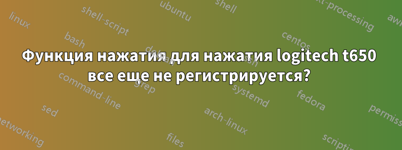 Функция нажатия для нажатия logitech t650 все еще не регистрируется?