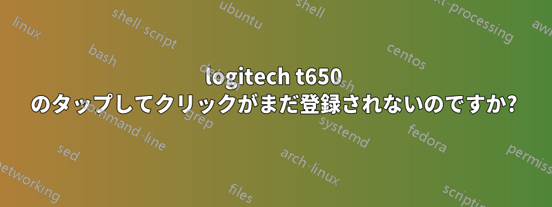 logitech t650 のタップしてクリックがまだ登録されないのですか?