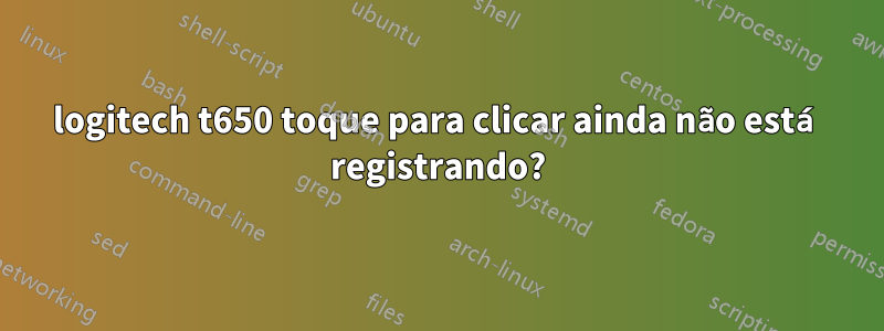 logitech t650 toque para clicar ainda não está registrando?