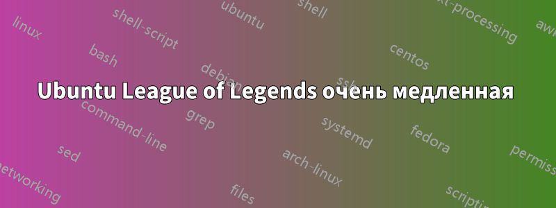 Ubuntu League of Legends очень медленная