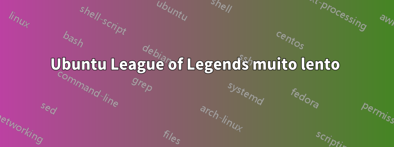 Ubuntu League of Legends muito lento