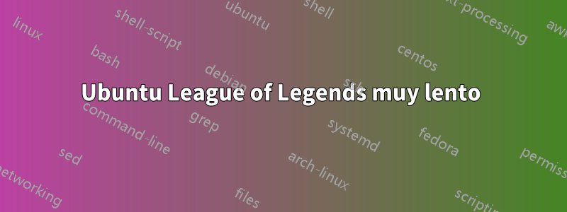 Ubuntu League of Legends muy lento