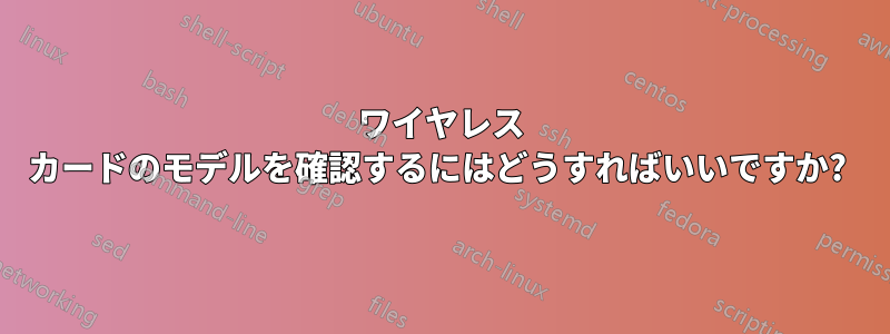 ワイヤレス カードのモデルを確認するにはどうすればいいですか? 