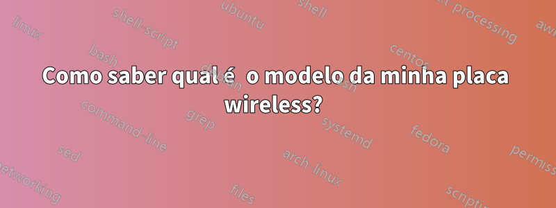 Como saber qual é o modelo da minha placa wireless? 