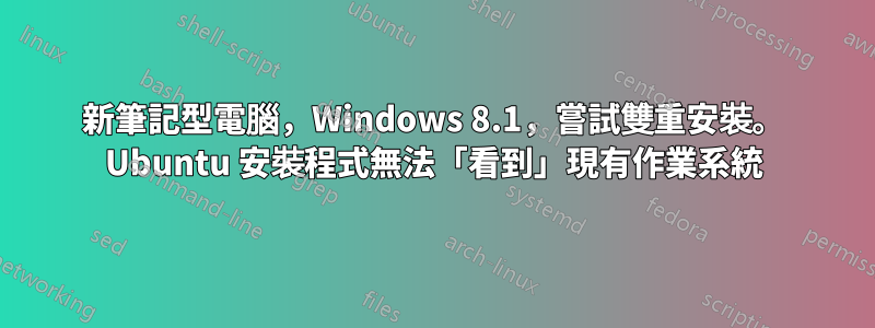 新筆記型電腦，Windows 8.1，嘗試雙重安裝。 Ubuntu 安裝程式無法「看到」現有作業系統