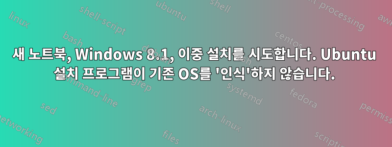 새 노트북, Windows 8.1, 이중 설치를 시도합니다. Ubuntu 설치 프로그램이 기존 OS를 '인식'하지 않습니다.