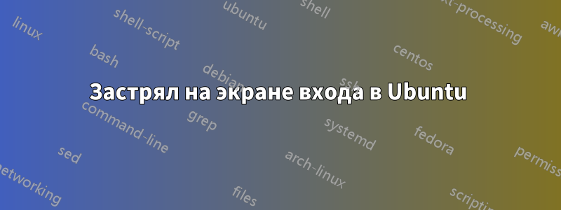 Застрял на экране входа в Ubuntu