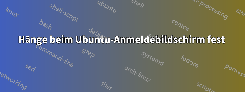 Hänge beim Ubuntu-Anmeldebildschirm fest