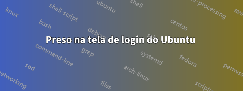 Preso na tela de login do Ubuntu