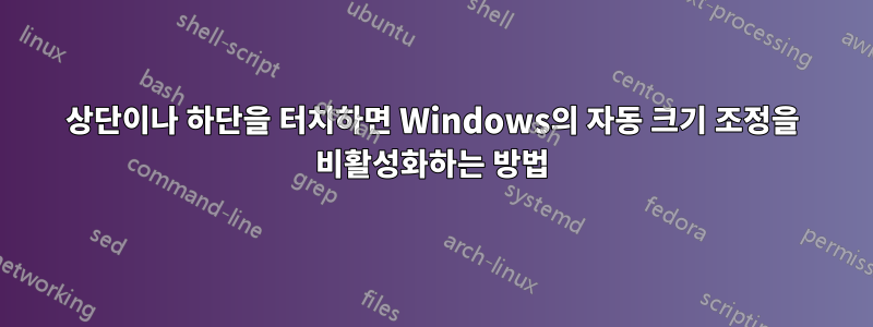상단이나 하단을 터치하면 Windows의 자동 크기 조정을 비활성화하는 방법
