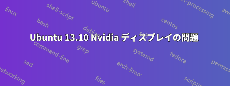 Ubuntu 13.10 Nvidia ディスプレイの問題