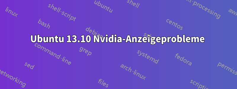 Ubuntu 13.10 Nvidia-Anzeigeprobleme