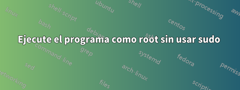 Ejecute el programa como root sin usar sudo