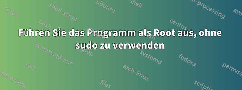 Führen Sie das Programm als Root aus, ohne sudo zu verwenden