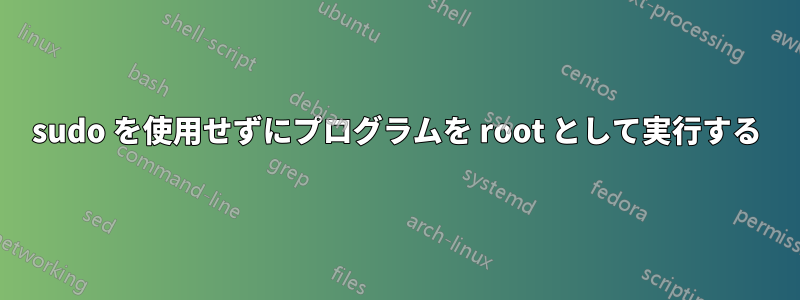 sudo を使用せずにプログラムを root として実行する