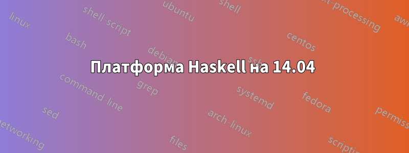 Платформа Haskell на 14.04