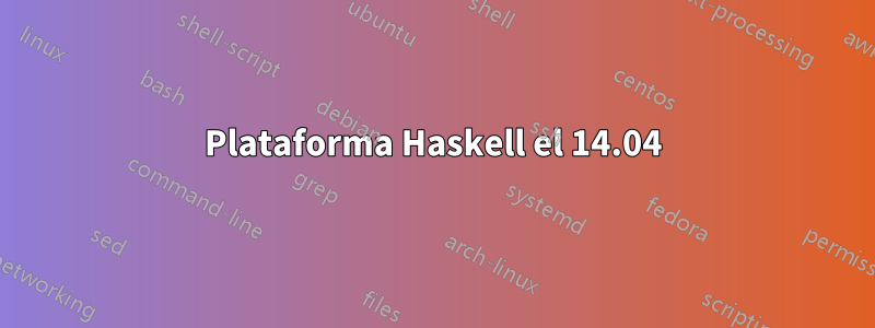 Plataforma Haskell el 14.04