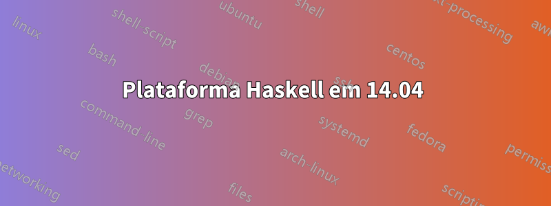 Plataforma Haskell em 14.04