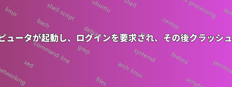コンピュータが起動し、ログインを要求され、その後クラッシュする