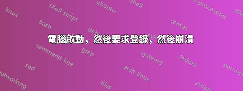 電腦啟動，然後要求登錄，然後崩潰