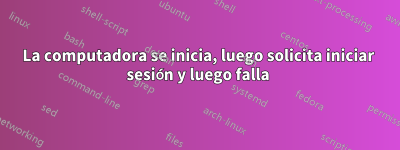 La computadora se inicia, luego solicita iniciar sesión y luego falla