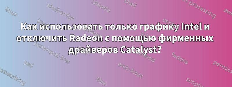 Как использовать только графику Intel и отключить Radeon с помощью фирменных драйверов Catalyst?