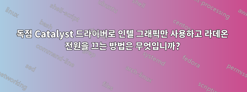 독점 Catalyst 드라이버로 인텔 그래픽만 사용하고 라데온 전원을 끄는 방법은 무엇입니까?