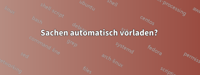 Sachen automatisch vorladen?