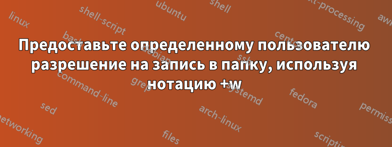 Предоставьте определенному пользователю разрешение на запись в папку, используя нотацию +w