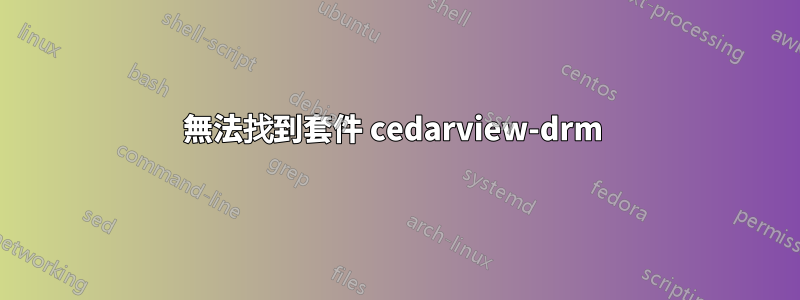 無法找到套件 cedarview-drm 