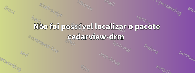 Não foi possível localizar o pacote cedarview-drm 