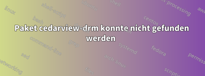 Paket cedarview-drm konnte nicht gefunden werden 