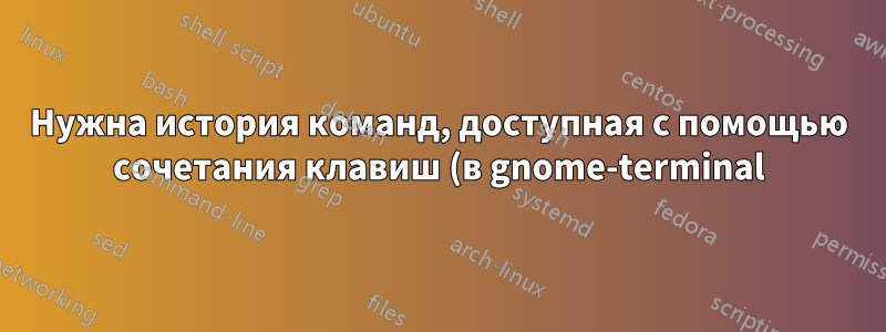 Нужна история команд, доступная с помощью сочетания клавиш (в gnome-terminal) для сеансов irssi!