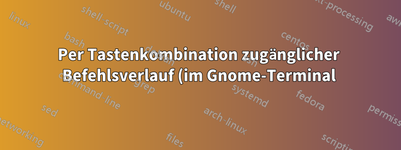 Per Tastenkombination zugänglicher Befehlsverlauf (im Gnome-Terminal) für IRSSI-Sitzungen erforderlich!