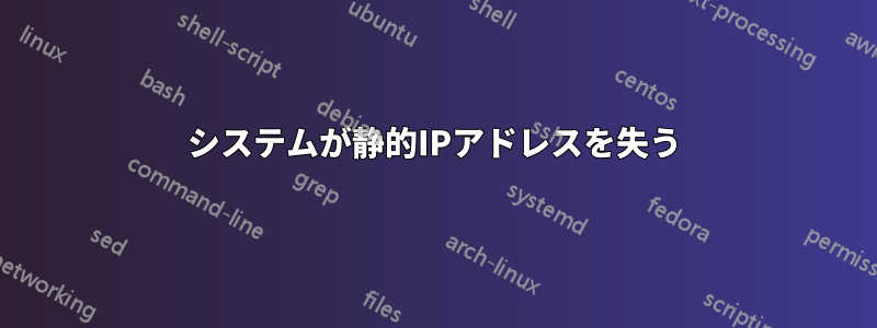 システムが静的IPアドレスを失う