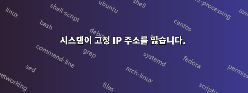 시스템이 고정 IP 주소를 잃습니다.