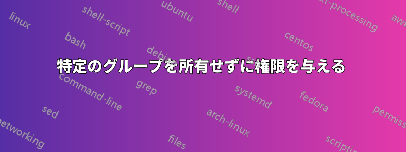 特定のグループを所有せずに権限を与える