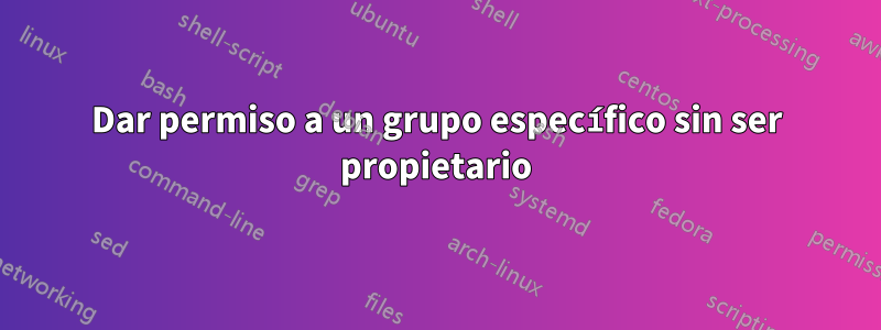 Dar permiso a un grupo específico sin ser propietario